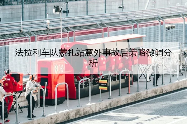 法拉利车队蒙扎站意外事故后策略微调分析